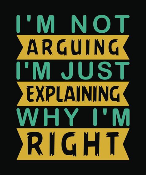 Witty T Shirt Design I M Not Arguing I M Just Explaining Why I M Right