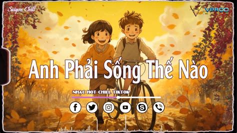 Nhạc Hot Chill Tiktok Anh Phải Sống Thế Nào Phận Tàn Nếu Em Không Hạnh Phúc Màu Hoa Phai