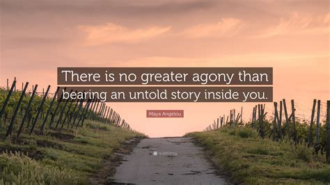 Maya Angelou Quote: “There is no greater agony than bearing an untold ...
