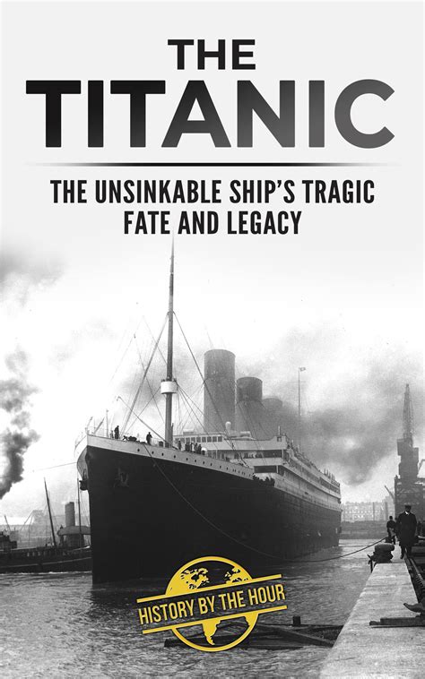 The Titanic - The Unsinkable Ship's Tragic Fate and Legacy by A.G
