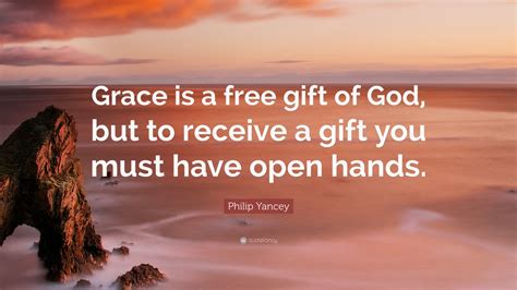 Philip Yancey Quote Grace Is A Free T Of God But To Receive A