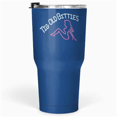 Tig Old Bitties Tumblers 30 Oz Sold By Haylieleannoner Sku 97688085