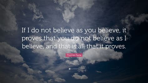 Thomas Paine Quote If I Do Not Believe As You Believe It Proves That