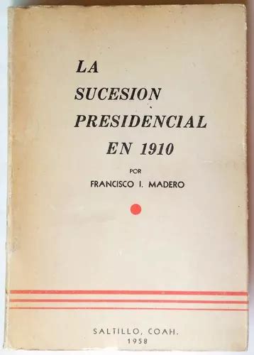 La Sucesión Presidencial En 1910 F I Madero Ed 1958