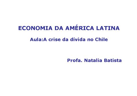 Latam eco aula crise da divida Chile ECONOMIA DA AMÉRICA LATINA Aula A crise da dívida no