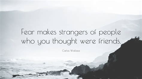 Carlos Wallace Quote: “Fear makes strangers of people who you thought