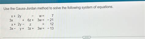 Solved Use The Gauss Jordan Method To Solve The Following System Of Equations X 2y W 7 3x 6z