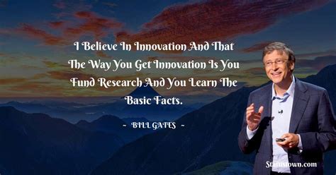 I believe in innovation and that the way you get innovation is you fund ...