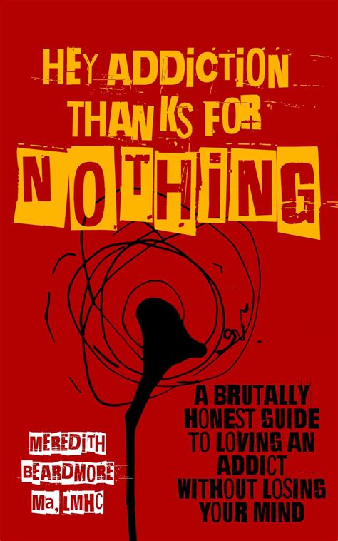 Hey Addiction, Thanks for NOTHING!: A Brutally Honest Guide to Loving