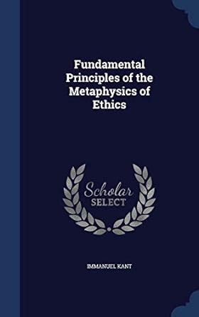 Fundamental Principles Of The Metaphysics Of Ethics Kant Immanuel