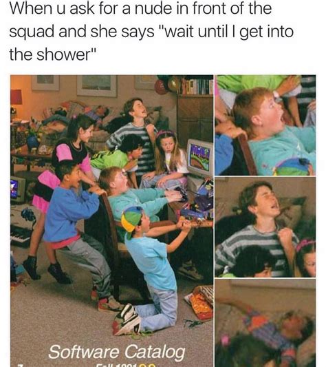 When U Ask For A Nude In Front Of The Squad And She Says Wait Until I Get Into The Shower Funny