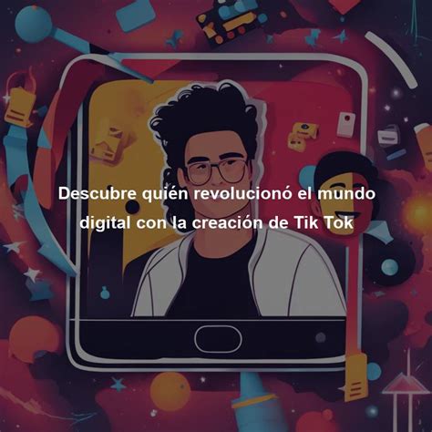 Descubre Qui N Revolucion El Mundo Digital Con La Creaci N De Tik Tok