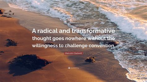 Malcolm Gladwell Quote: “A radical and transformative thought goes