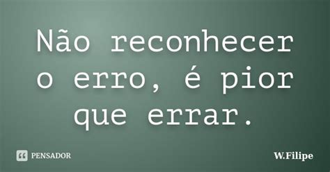 Não Reconhecer O Erro é Pior Que W Filipe Pensador