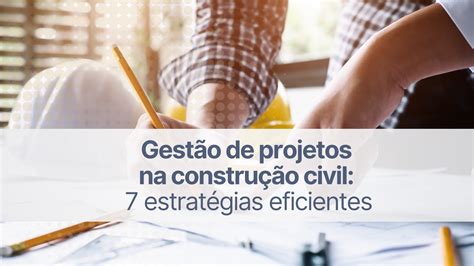 Gest O De Projetos Na Constru O Civil Estrat Gias Eficientes