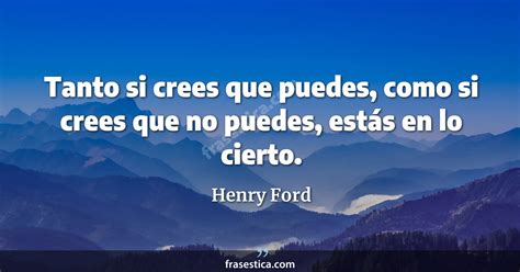 Henry Ford Frase Tanto Si Crees Que Puedes Como Si Crees Que No