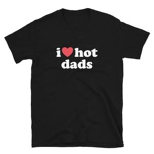 I Love Hot Dads T Shirt Funny Dilfs Shirt I Heart Hot Dads Tee Unisex T Shirt Etsy