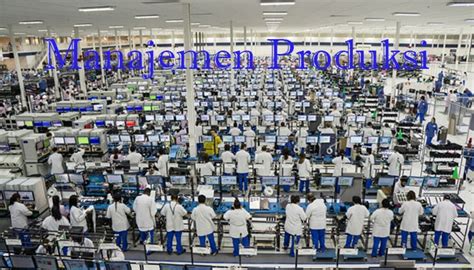 Pengertian Manajemen Produksi Fungsi Ruang Lingkup Dan Tahapan Manajemen Produksi Pelajaran