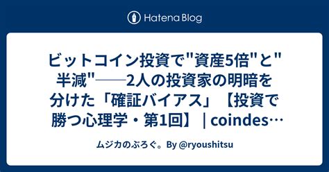 ビットコイン投資で資産5倍と半減──2人の投資家の明暗を分けた「確証バイアス」【投資で勝つ心理学・第1回】 Coindesk Japan コインデスク・ジャパン ムジカの