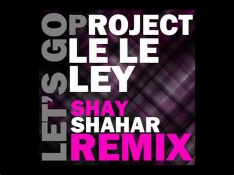 Let S Go Project Le Le Ley Shay Shahar Remix YouTube