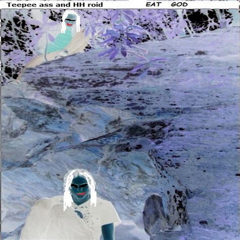 Eat God Teepee Ass And HH Roid Teepee ASS And HH Roid