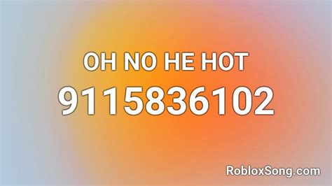 Oh No He Hot Roblox Id Roblox Music Codes