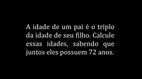 A idade de um pai é o triplo da idade de seu filho Juntos eles têm 72