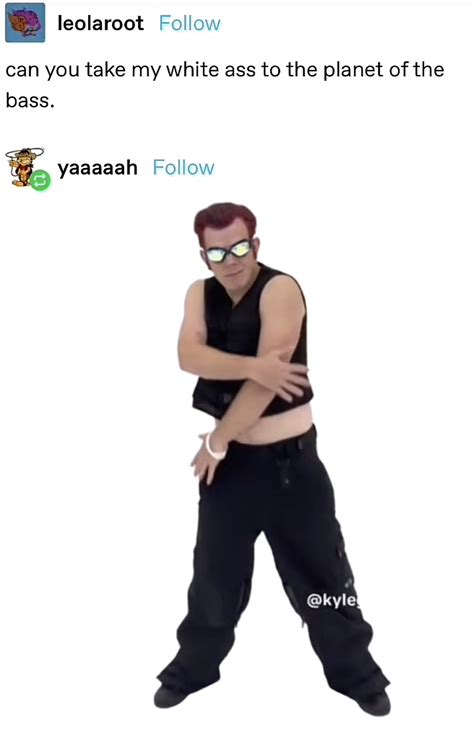 Can You Take My White Ass To The Planet Of The Bass Tumblr Leolaroot Yaaaaah Know Your Meme