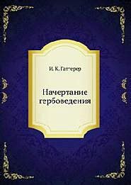 КНИГИ ПО ГЕРАЛЬДИКЕ Название: Начертание гербоведения Автор: Гаттерер И ...
