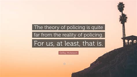 DeRay Mckesson Quote: “The theory of policing is quite far from the ...