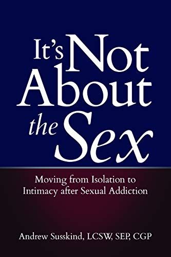 It S Not About The Sex Moving From Isolation To Intimacy After Sexual Addiction By Andrew