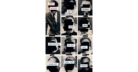 The Trouble With Men Reflections On Sex Love Marriage Porn And Power By David Shields