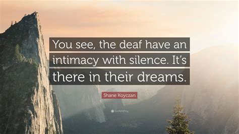 Shane Koyczan Quote “you See The Deaf Have An Intimacy With Silence It’s There In Their Dreams ”