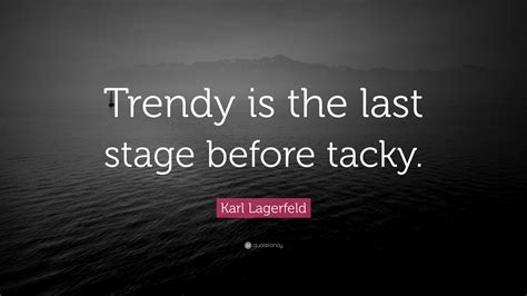 Karl Lagerfeld Quote: “Trendy is the last stage before tacky.”