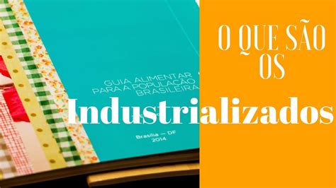 Vídeo 1: O QUE SÃO OS ALIMENTOS INDUSTRIALIZADOS? Conheça todos os ...