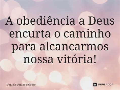Reflexão Sobre Obediência A Deus - A obediência a Deus encurta o caminho... Daniela Dantas Pedroso - Pensador