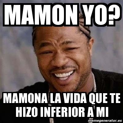 Meme Yo Dawg Mamon Yo Mamona La Vida Que Te Hizo Inferior A Mi