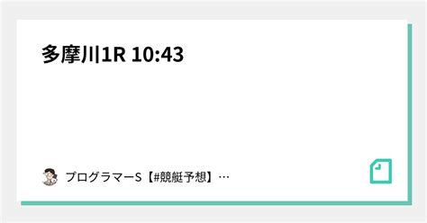 多摩川1r 10 43｜👨‍💻プログラマーs👨‍💻【 競艇予想】【 競輪予想】｜note