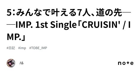 5：みんなで叶える7人、道の先──imp 1st Single「cruisin Imp」｜ﾊﾙ💍