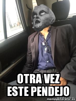 Meme Personalizado Otra Vez Este Pendejo