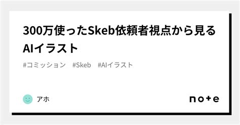 [b Ai] 300万使ったskeb依頼者視点から見るaiイラスト｜アホ