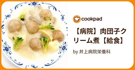 【病院】肉団子クリーム煮【給食】 By 井上病院栄養科 【クックパッド】 簡単おいしいみんなのレシピが394万品