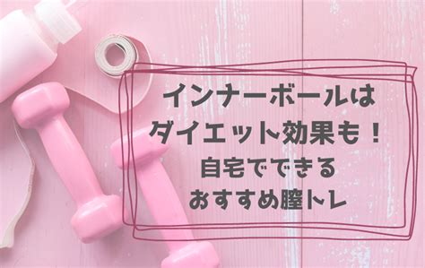 インナーボールはダイエット効果も！膣トレでお腹・お尻痩せもできる理由 結婚・妊活・妊娠からの育児の話 ママ目線で語るブログ