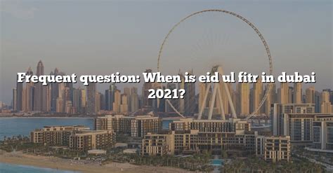 Frequent Question When Is Eid Ul Fitr In Dubai 2021 The Right Answer