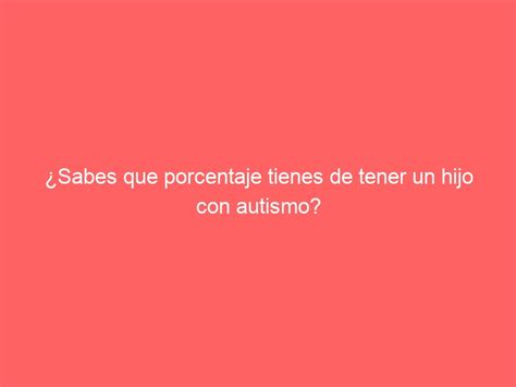 Sabes Que Porcentaje Tienes De Tener Un Hijo Con Autismo Dr Juan