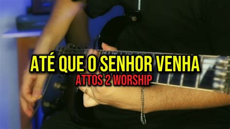 Ate Que O Senhor Venha Atos 2 - Até Que O Senhor Venha 2.0 - Attos 2 Worship | Paulo Vitor Solo - YouTube