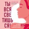 Ты вся светишься! Как зажечь внутреннее солнце и найти путь к счастью ...