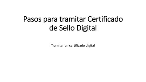 Pasos Para Tramitar Certificado De Sello Digital Ppt