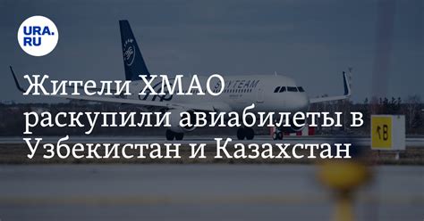 Купить авиабилеты из ХМАО в Узбекистан и Казахстан: можно ли еще, на ...