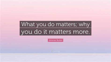 Jimmie Butler Quote: “What you do matters; why you do it matters more.”